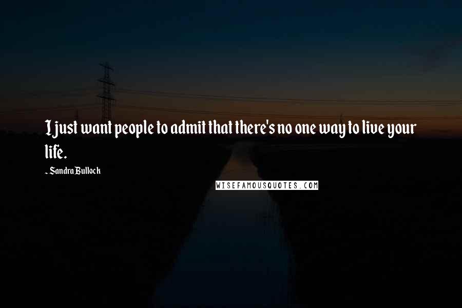 Sandra Bullock Quotes: I just want people to admit that there's no one way to live your life.