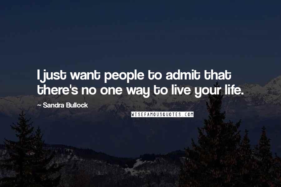 Sandra Bullock Quotes: I just want people to admit that there's no one way to live your life.