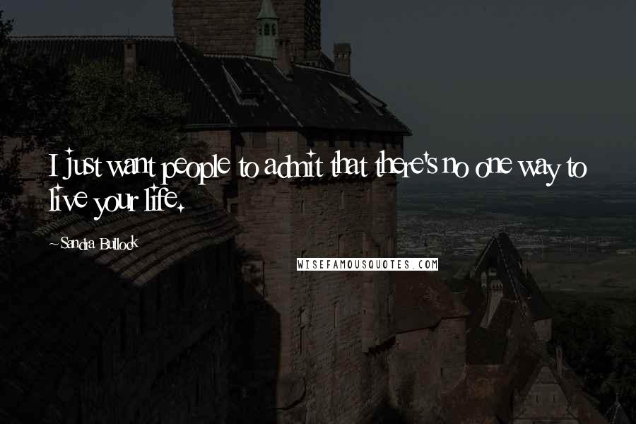 Sandra Bullock Quotes: I just want people to admit that there's no one way to live your life.