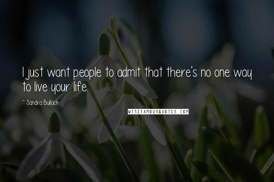 Sandra Bullock Quotes: I just want people to admit that there's no one way to live your life.