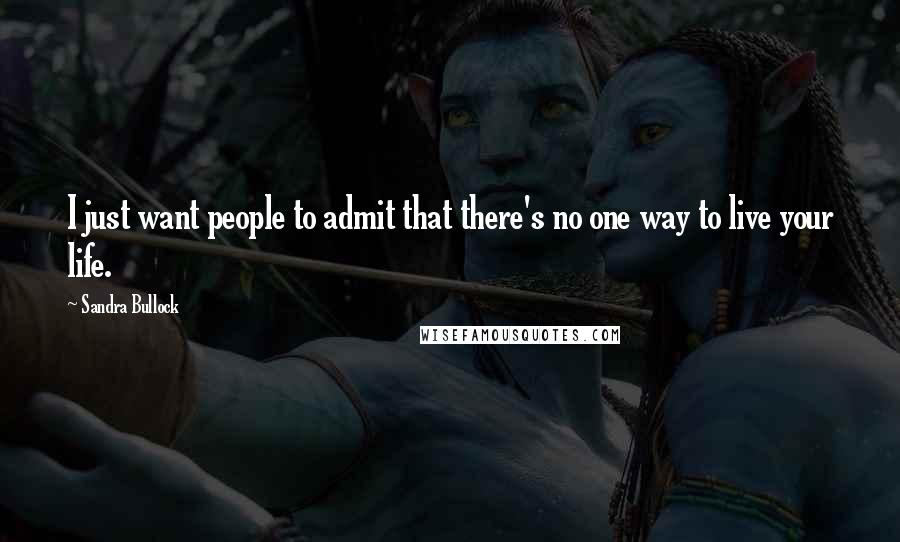 Sandra Bullock Quotes: I just want people to admit that there's no one way to live your life.