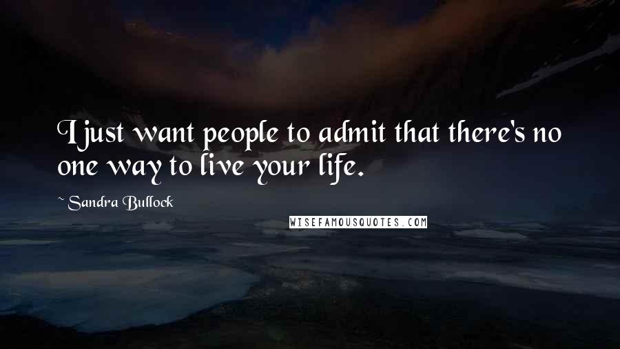 Sandra Bullock Quotes: I just want people to admit that there's no one way to live your life.