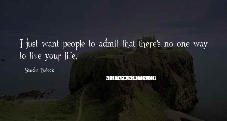 Sandra Bullock Quotes: I just want people to admit that there's no one way to live your life.