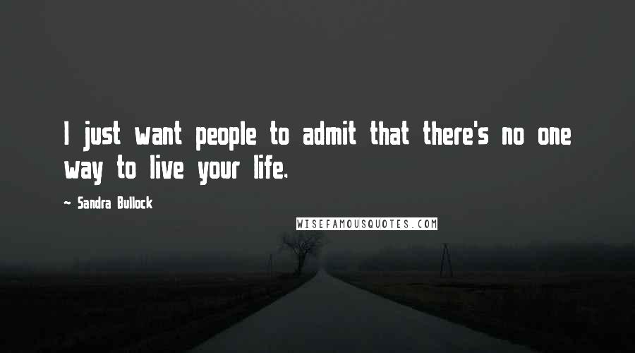 Sandra Bullock Quotes: I just want people to admit that there's no one way to live your life.