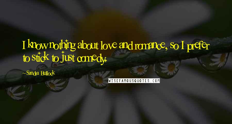 Sandra Bullock Quotes: I know nothing about love and romance, so I prefer to stick to just comedy.