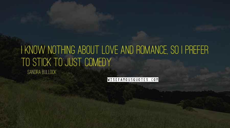 Sandra Bullock Quotes: I know nothing about love and romance, so I prefer to stick to just comedy.
