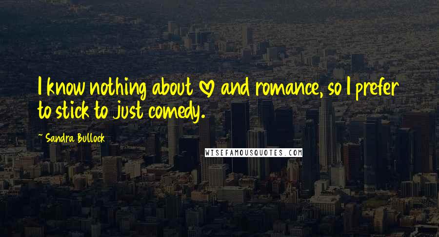 Sandra Bullock Quotes: I know nothing about love and romance, so I prefer to stick to just comedy.