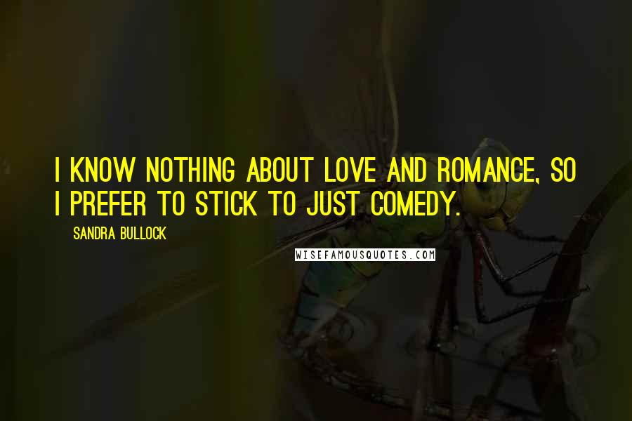 Sandra Bullock Quotes: I know nothing about love and romance, so I prefer to stick to just comedy.