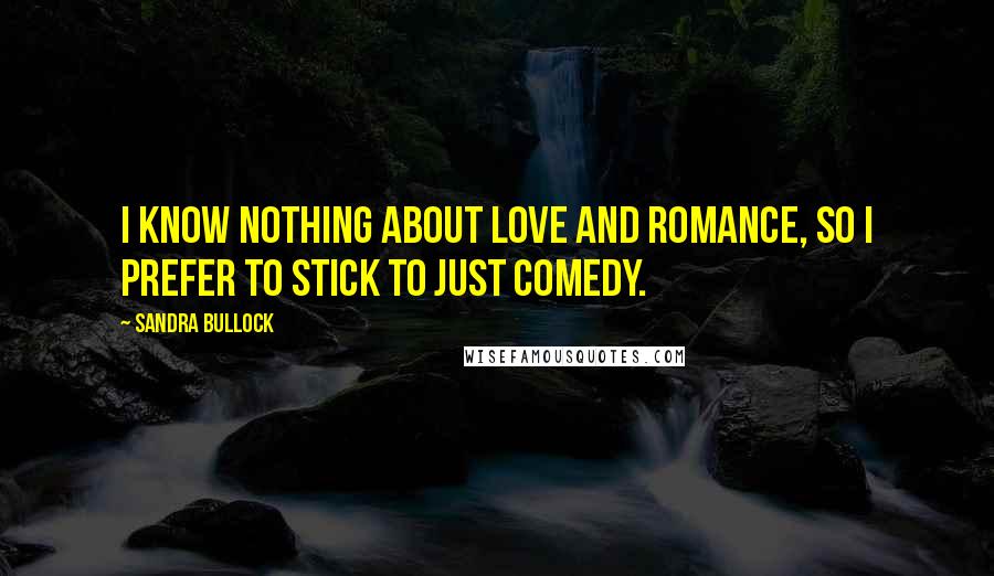 Sandra Bullock Quotes: I know nothing about love and romance, so I prefer to stick to just comedy.
