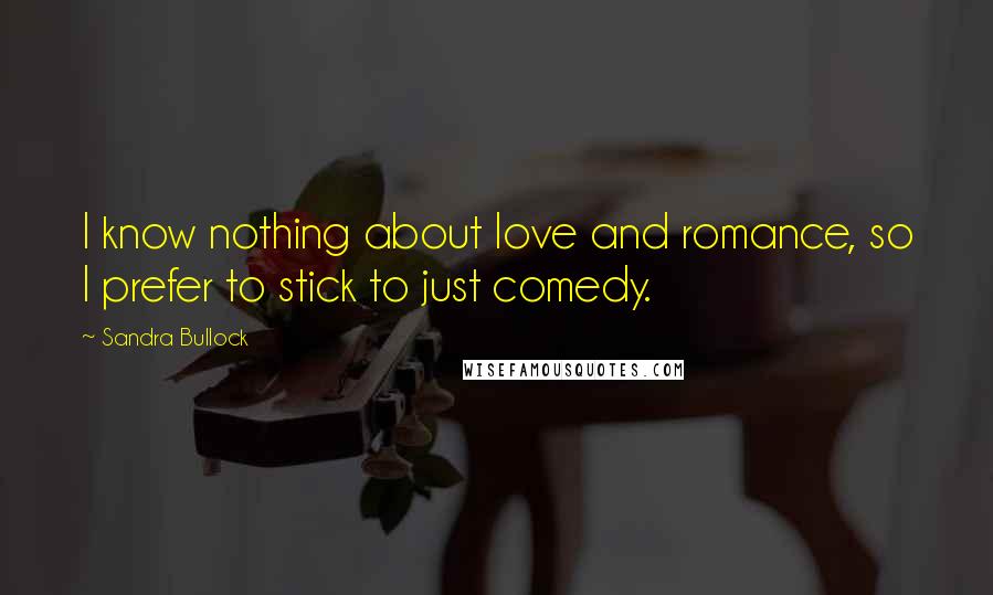 Sandra Bullock Quotes: I know nothing about love and romance, so I prefer to stick to just comedy.