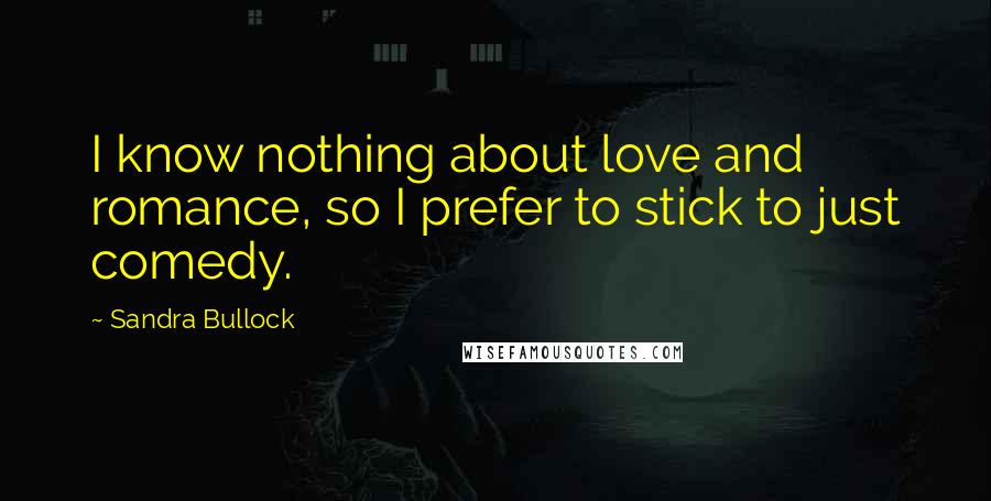 Sandra Bullock Quotes: I know nothing about love and romance, so I prefer to stick to just comedy.