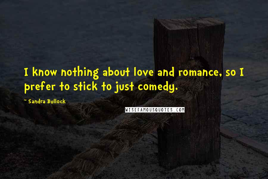 Sandra Bullock Quotes: I know nothing about love and romance, so I prefer to stick to just comedy.