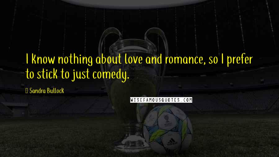 Sandra Bullock Quotes: I know nothing about love and romance, so I prefer to stick to just comedy.