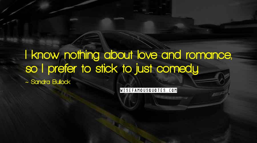 Sandra Bullock Quotes: I know nothing about love and romance, so I prefer to stick to just comedy.
