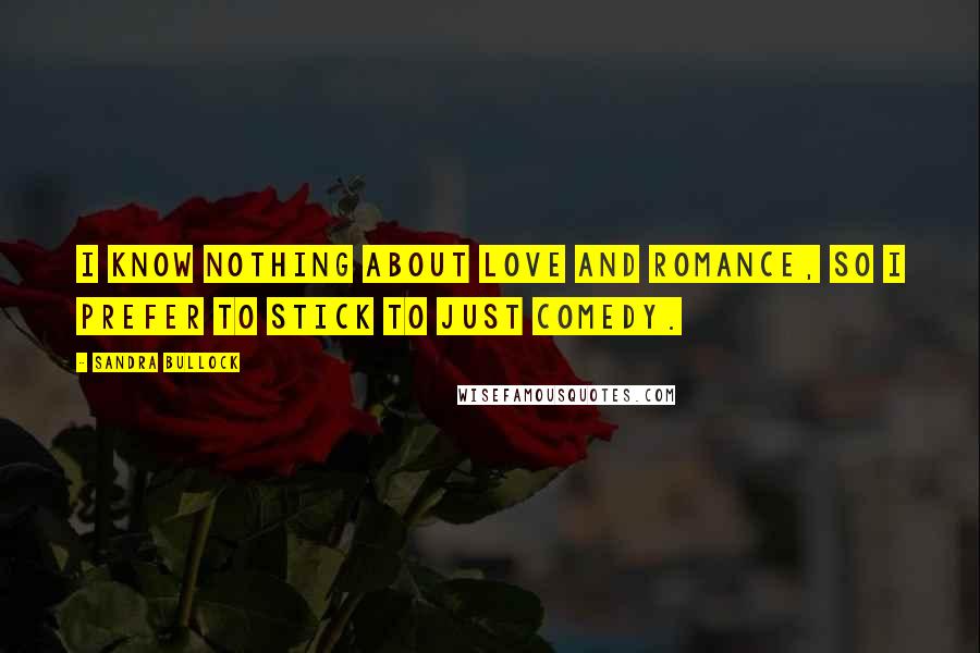 Sandra Bullock Quotes: I know nothing about love and romance, so I prefer to stick to just comedy.