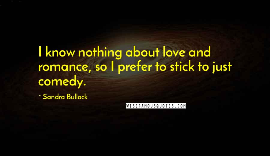 Sandra Bullock Quotes: I know nothing about love and romance, so I prefer to stick to just comedy.