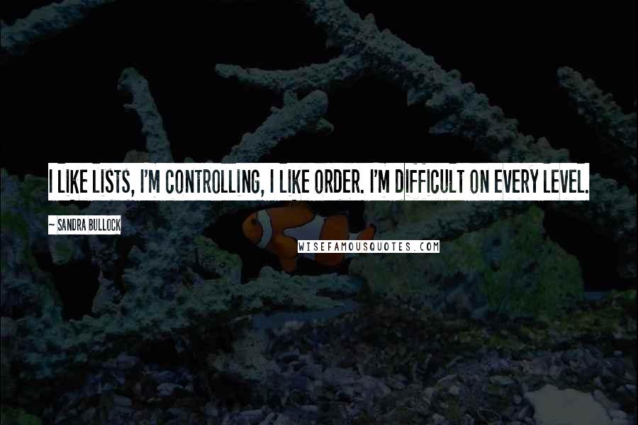 Sandra Bullock Quotes: I like lists, I'm controlling, I like order. I'm difficult on every level.