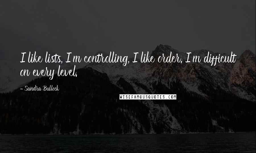 Sandra Bullock Quotes: I like lists, I'm controlling, I like order. I'm difficult on every level.