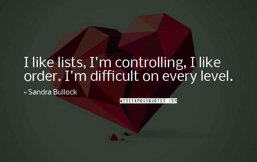 Sandra Bullock Quotes: I like lists, I'm controlling, I like order. I'm difficult on every level.