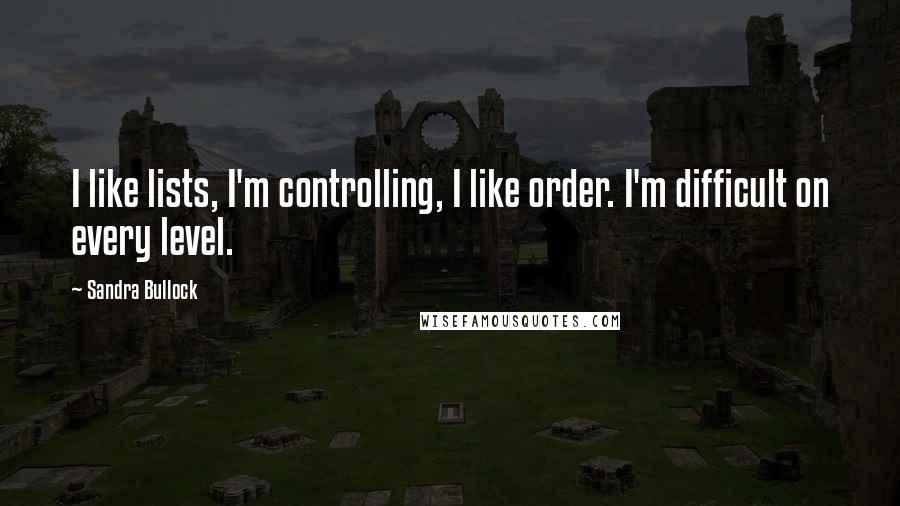 Sandra Bullock Quotes: I like lists, I'm controlling, I like order. I'm difficult on every level.