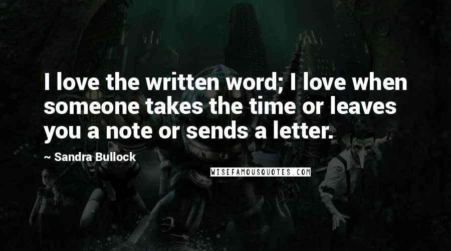 Sandra Bullock Quotes: I love the written word; I love when someone takes the time or leaves you a note or sends a letter.