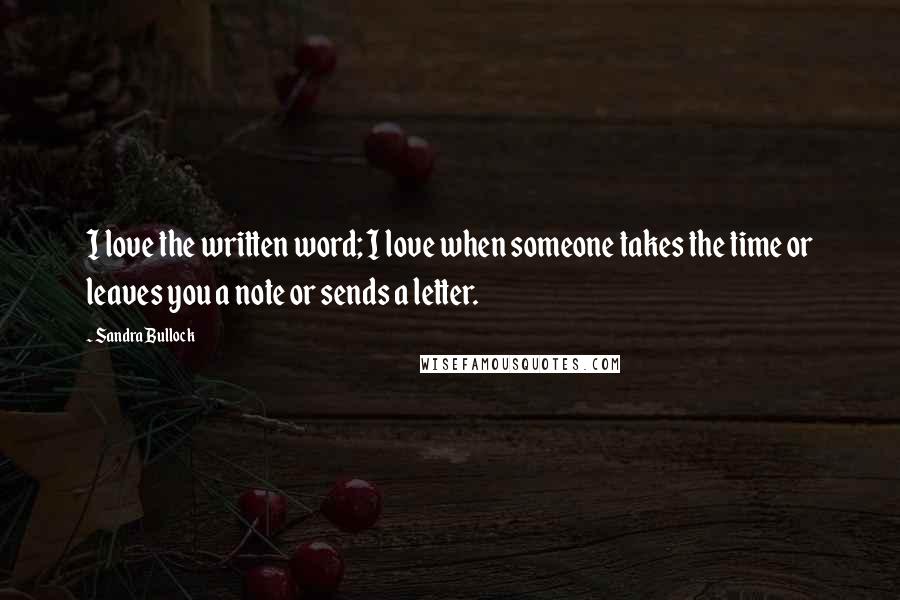 Sandra Bullock Quotes: I love the written word; I love when someone takes the time or leaves you a note or sends a letter.