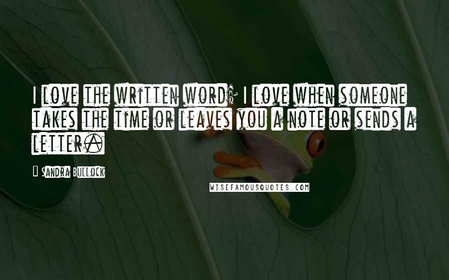 Sandra Bullock Quotes: I love the written word; I love when someone takes the time or leaves you a note or sends a letter.