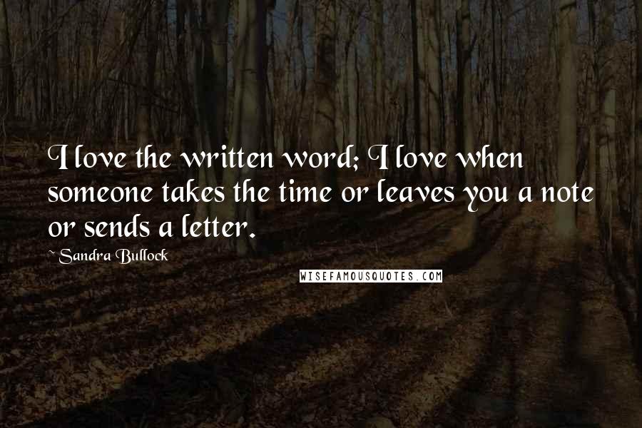 Sandra Bullock Quotes: I love the written word; I love when someone takes the time or leaves you a note or sends a letter.