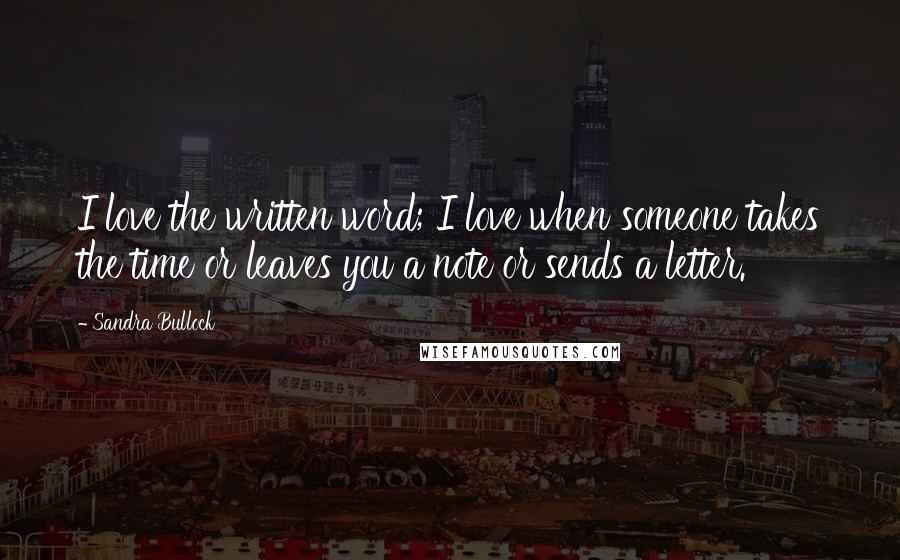 Sandra Bullock Quotes: I love the written word; I love when someone takes the time or leaves you a note or sends a letter.