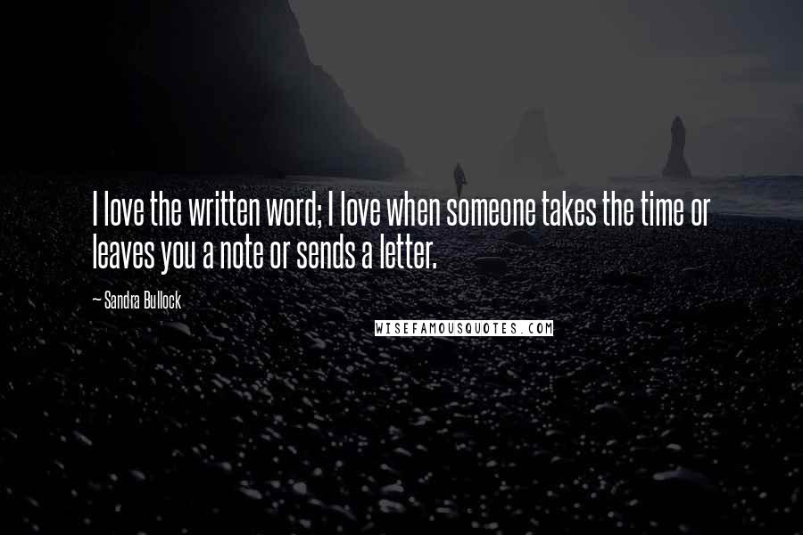 Sandra Bullock Quotes: I love the written word; I love when someone takes the time or leaves you a note or sends a letter.