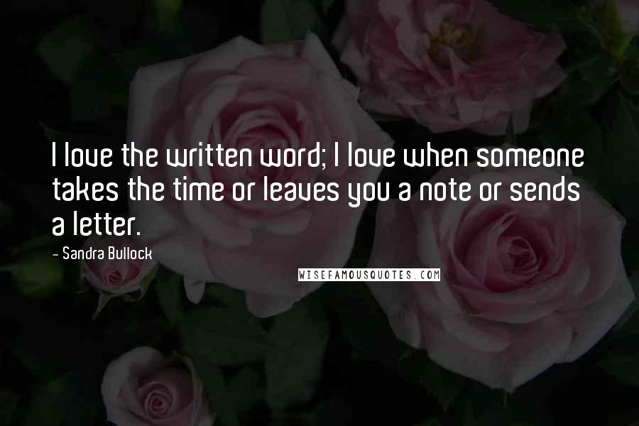 Sandra Bullock Quotes: I love the written word; I love when someone takes the time or leaves you a note or sends a letter.