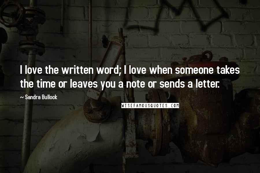 Sandra Bullock Quotes: I love the written word; I love when someone takes the time or leaves you a note or sends a letter.
