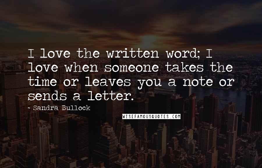 Sandra Bullock Quotes: I love the written word; I love when someone takes the time or leaves you a note or sends a letter.