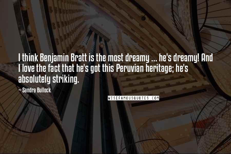 Sandra Bullock Quotes: I think Benjamin Bratt is the most dreamy ... he's dreamy! And I love the fact that he's got this Peruvian heritage; he's absolutely striking.