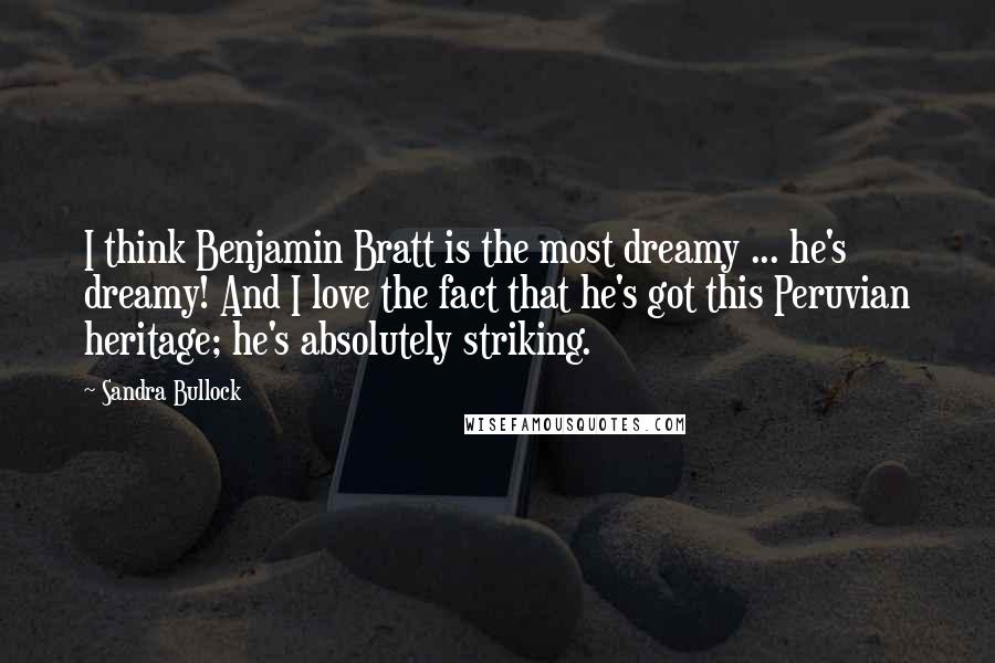 Sandra Bullock Quotes: I think Benjamin Bratt is the most dreamy ... he's dreamy! And I love the fact that he's got this Peruvian heritage; he's absolutely striking.