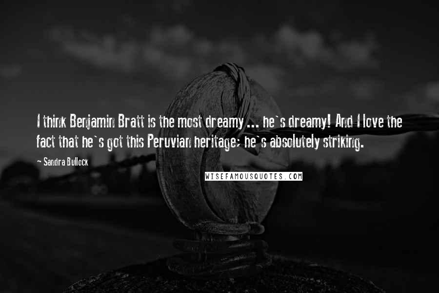 Sandra Bullock Quotes: I think Benjamin Bratt is the most dreamy ... he's dreamy! And I love the fact that he's got this Peruvian heritage; he's absolutely striking.