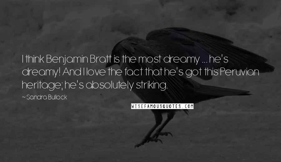 Sandra Bullock Quotes: I think Benjamin Bratt is the most dreamy ... he's dreamy! And I love the fact that he's got this Peruvian heritage; he's absolutely striking.