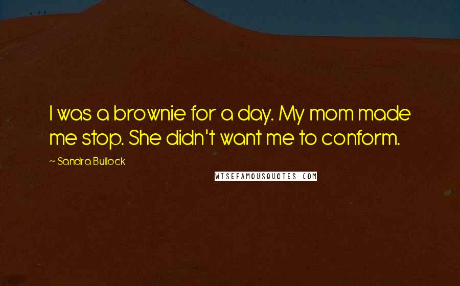 Sandra Bullock Quotes: I was a brownie for a day. My mom made me stop. She didn't want me to conform.