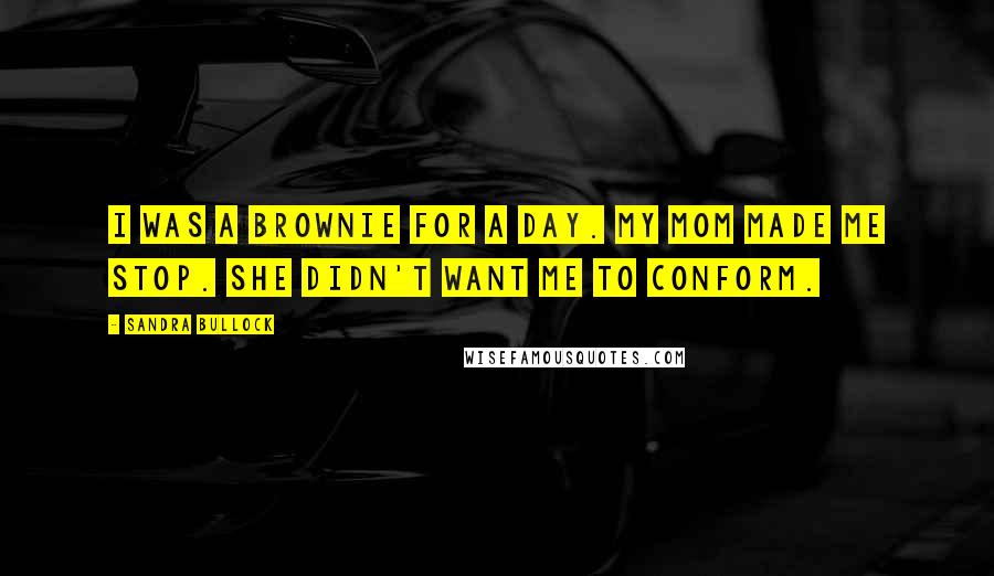 Sandra Bullock Quotes: I was a brownie for a day. My mom made me stop. She didn't want me to conform.