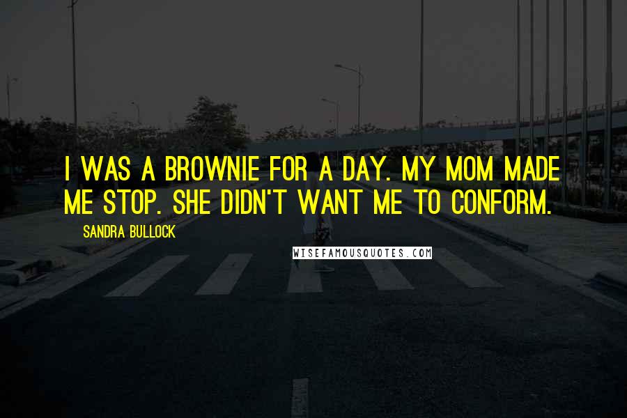 Sandra Bullock Quotes: I was a brownie for a day. My mom made me stop. She didn't want me to conform.