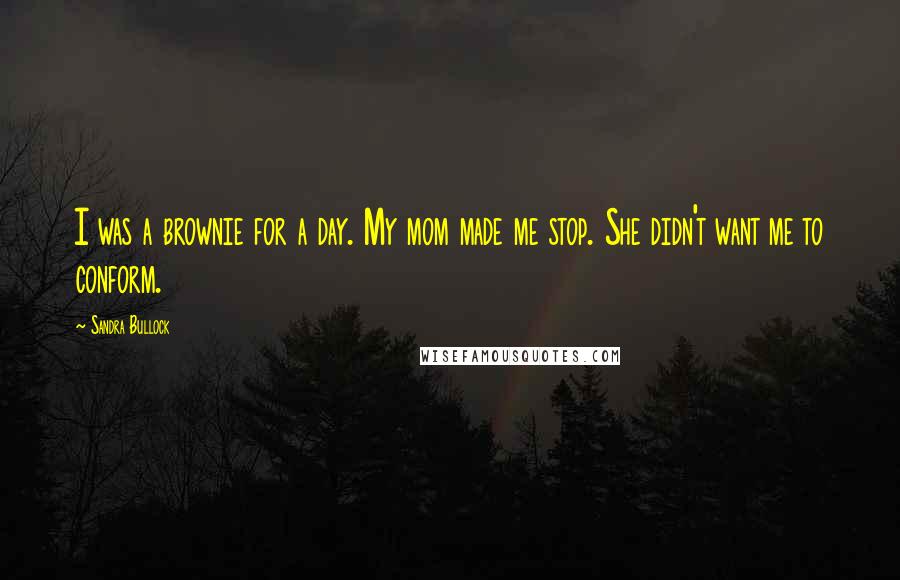 Sandra Bullock Quotes: I was a brownie for a day. My mom made me stop. She didn't want me to conform.