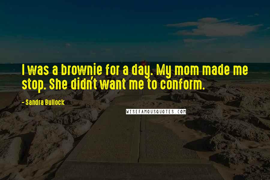 Sandra Bullock Quotes: I was a brownie for a day. My mom made me stop. She didn't want me to conform.