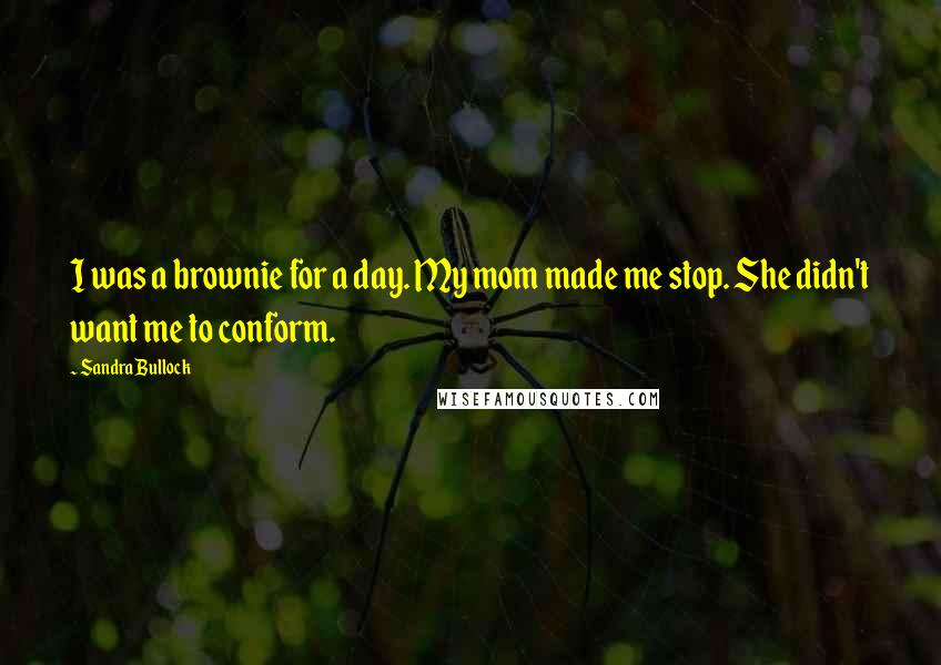 Sandra Bullock Quotes: I was a brownie for a day. My mom made me stop. She didn't want me to conform.