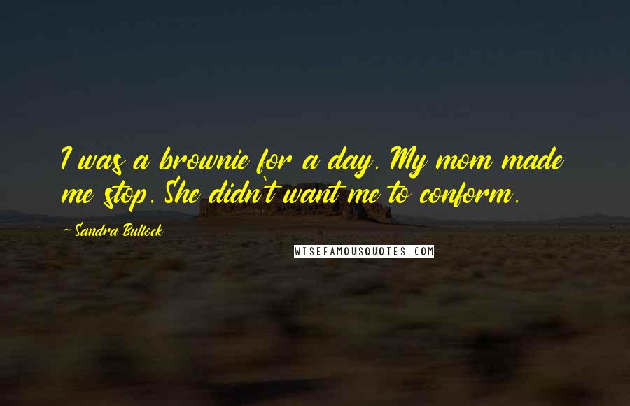 Sandra Bullock Quotes: I was a brownie for a day. My mom made me stop. She didn't want me to conform.