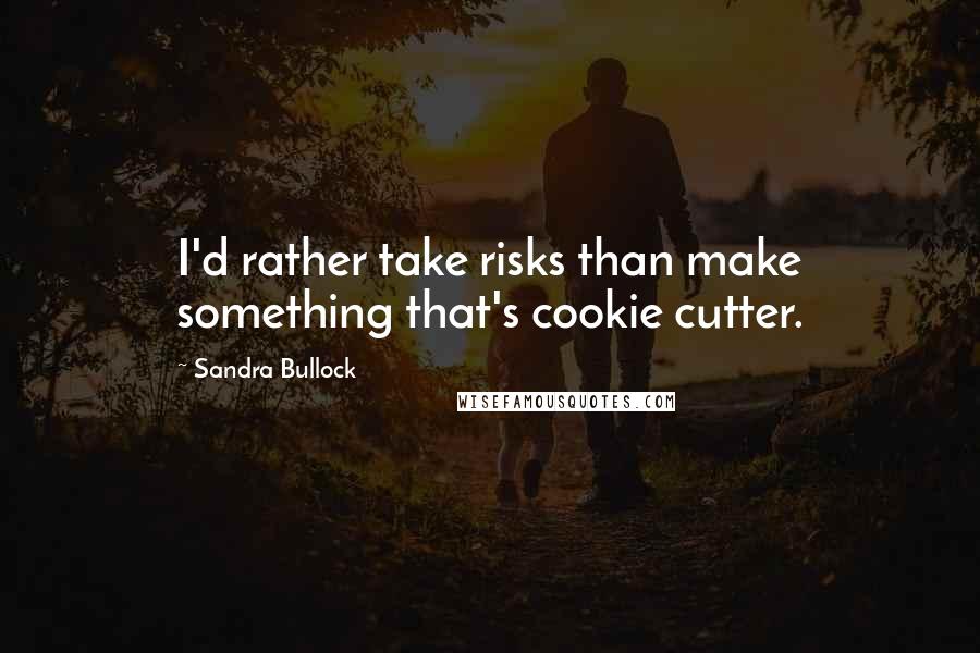 Sandra Bullock Quotes: I'd rather take risks than make something that's cookie cutter.