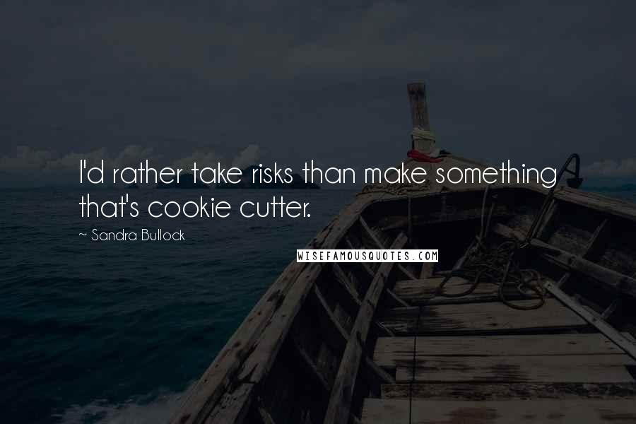 Sandra Bullock Quotes: I'd rather take risks than make something that's cookie cutter.