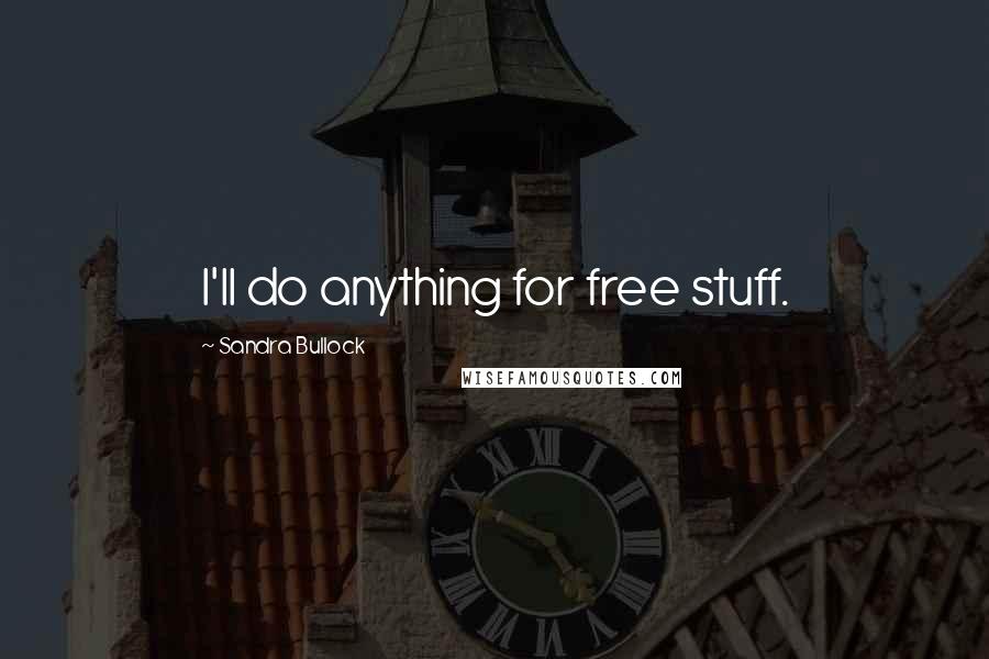 Sandra Bullock Quotes: I'll do anything for free stuff.