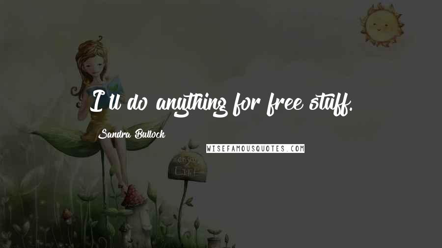 Sandra Bullock Quotes: I'll do anything for free stuff.