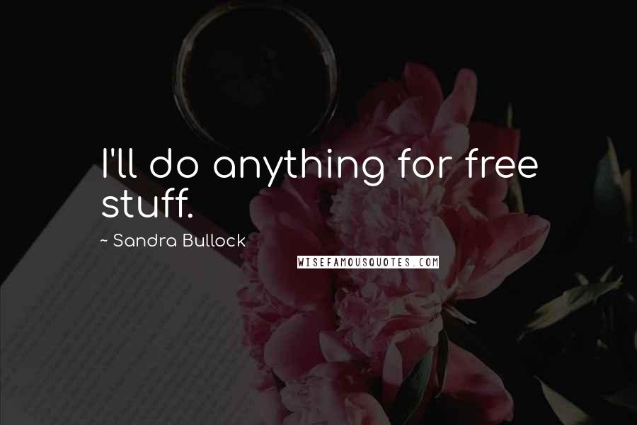 Sandra Bullock Quotes: I'll do anything for free stuff.
