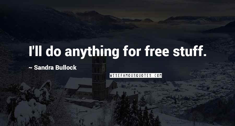 Sandra Bullock Quotes: I'll do anything for free stuff.